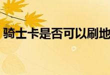 骑士卡是否可以刷地铁（骑士卡是否是骗局）
