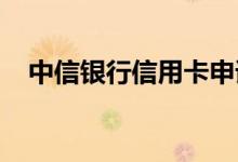 中信银行信用卡申请信用卡要多久的时间