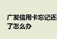 广发信用卡忘记还款了 广发信用卡忘记还款了怎么办