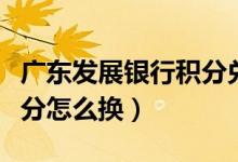 广东发展银行积分兑换商城（广东发展银行积分怎么换）