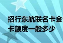 招行东航联名卡金卡额度 招行东航联名卡金卡额度一般多少