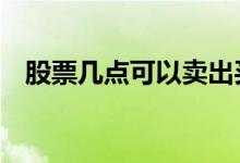 股票几点可以卖出买入 股票几点可以卖出