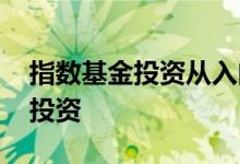 指数基金投资从入门到精通讲解 指数该如何投资