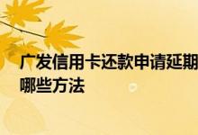广发信用卡还款申请延期还款 广发信用卡还款怎么还款 有哪些方法