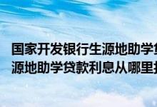国家开发银行生源地助学贷款的利息怎么算 国家开发银行生源地助学贷款利息从哪里扣