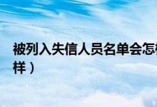 被列入失信人员名单会怎样解除（被列入失信人员名单会怎样）