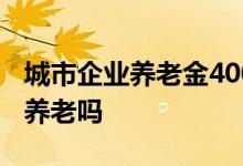 城市企业养老金4000元是什么水平 这些钱够养老吗 