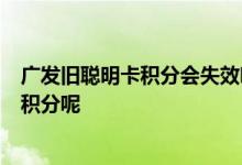 广发旧聪明卡积分会失效吗 请问广发聪明卡怎么可以得5倍积分呢