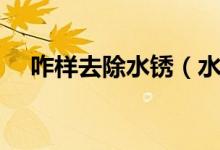 咋样去除水锈（水锈怎么去除家有妙招）