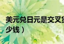 美元兑日元是交叉货币兑吗（美元兑日元是多少钱）