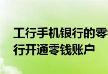 工行手机银行的零钱功能怎样开通 什么是工行开通零钱账户