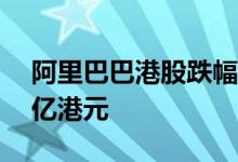 阿里巴巴港股跌幅扩大至超5%市值跌破2万亿港元