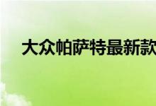 大众帕萨特最新款多少钱（新车怎么样）
