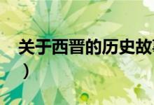 关于西晋的历史故事（西晋有什么历史故事?）
