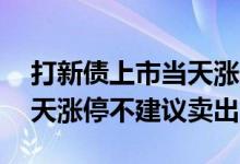 打新债上市当天涨停怎么卖出 为什么股票当天涨停不建议卖出