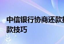 中信银行协商还款技巧2018 中信银行协商还款技巧
