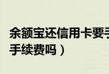 余额宝还信用卡要手续吗（余额宝还信用卡要手续费吗）