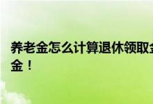 养老金怎么计算退休领取金额 计算一下退休后能领多少养老金！ 