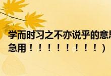 学而时习之不亦说乎的意思是（学而时习之,不亦说乎的意思急用！！！！！！！！）