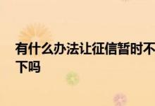 有什么办法让征信暂时不通过 怎么把征信洗白 可以介绍一下吗