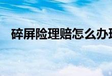 碎屏险理赔怎么办理 碎屏险应该怎么理赔