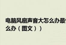 电脑风扇声音大怎么办最快速解决方法（电脑风扇声音大怎么办（图文））