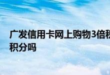 广发信用卡网上购物3倍积分吗 请问广发信用卡网上购物有积分吗