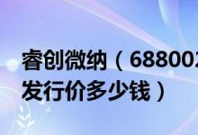 睿创微纳（688002）发行价多少（睿创微纳发行价多少钱）
