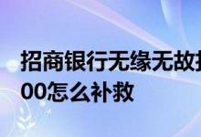 招商银行无缘无故扣了300 招商银行年费扣300怎么补救 