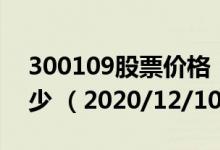 300109股票价格（300109股票价格今天多少 （2020/12/10））