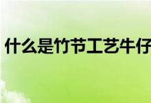 什么是竹节工艺牛仔裤（什么是竹节秋海棠）