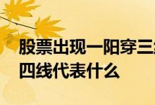 股票出现一阳穿三线是什么行情 股票一阳穿四线代表什么