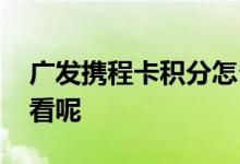 广发携程卡积分怎么用 广发携程卡积分怎么看呢