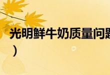 光明鲜牛奶质量问题变豆腐渣（消费者维权难）
