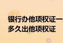 银行办他项权证一般几天能拿到 银行结清后多久出他项权证