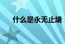 什么是永无止境（什么是永无止尽的）