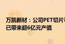 万凯新材：公司PET切片可用于制备太阳能背板基膜近两年已带来超6亿元产值