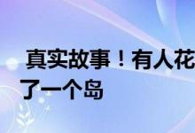  真实故事！有人花了1250万元在JD.COM买了一个岛 