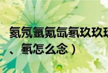 氦氖氩氪氙氡玖玖玖玖（氦、氖、氩、氪、氙、氡怎么念）