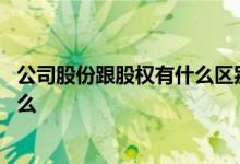 公司股份跟股权有什么区别 有限公司股权与股份的区别是什么 