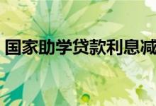 国家助学贷款利息减免（国家助学贷款利息）