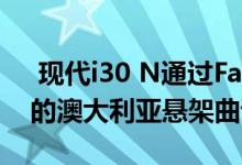  现代i30 N通过Fastback向海外驶向更柔和的澳大利亚悬架曲调 