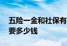 五险一金和社保有什么区别 五险一金一个月要多少钱 