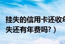 挂失的信用卡还收年费吗（大连银行信用卡挂失还有年费吗?）