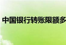 中国银行转账限额多少（中国银行转账限额）