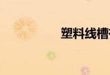  塑料线槽有哪些规格？ 