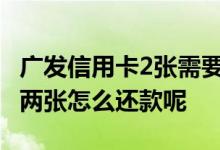 广发信用卡2张需要分别还款吗 广发信用卡有两张怎么还款呢