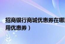 招商银行商城优惠券在哪里领（招商银行信用卡商城怎样使用优惠券）