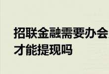 招联金融需要办会员吗 招联金融要开通会员才能提现吗