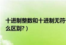 十进制整数和十进制无符号整数的区别（整数与十进制数什么区别?）